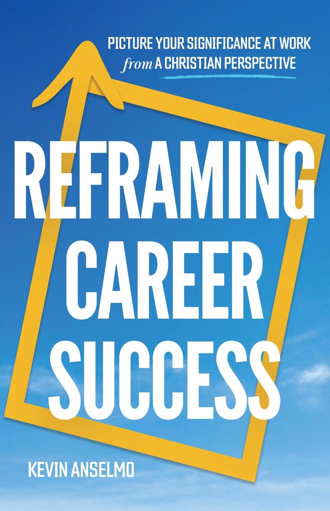 Reframing Career Success - Picture Your Significance at Work from a Christian Perspective
