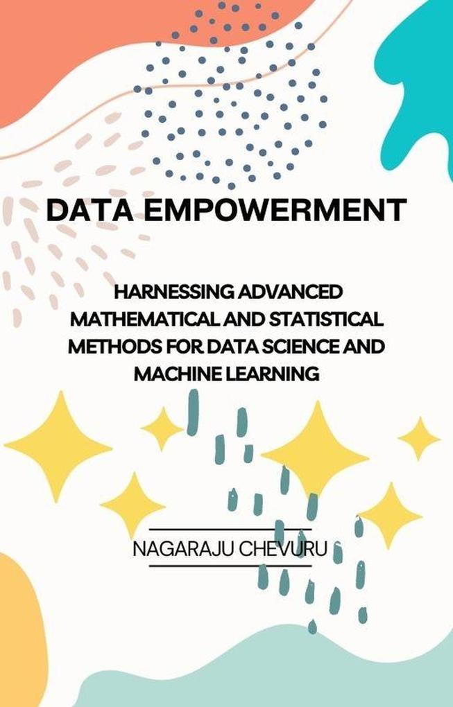 Data Empowerment: Harnessing Advanced Mathematical and Statistical Methods for Data Science and Machine Learning