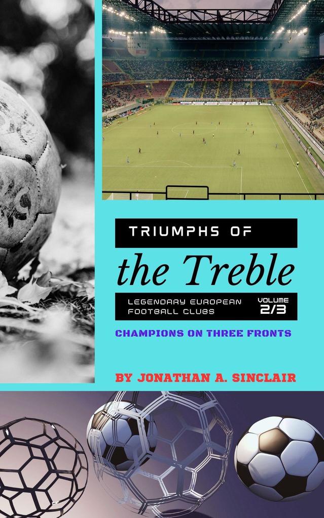 Triumphs of the Treble: Legendary European Football Clubs - Volume 2: Champions on Three Fronts