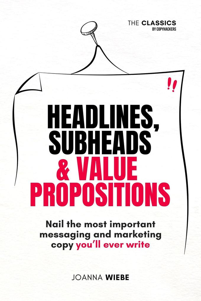 Headlines Subheads & Value Propositions (The Classics by Copyhackers #2)