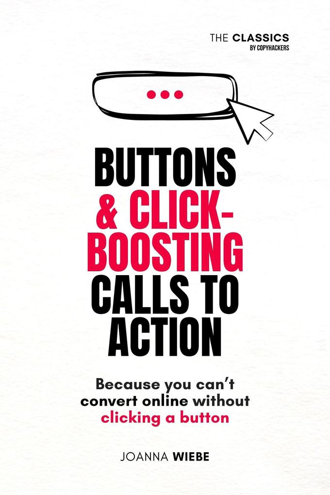 Buttons & Click-Boosting Calls to Action (The Classics by Copyhackers #3)