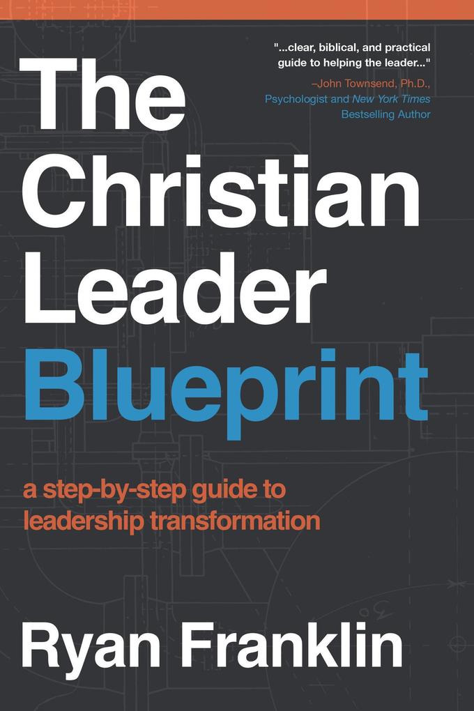 The Christian Leader Blueprint: A Step-by-Step Guide to Leadership Transformation