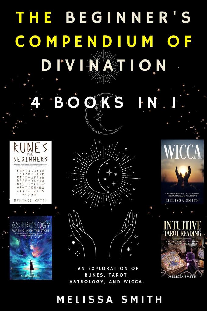 The Beginner‘s Compendium of Divination: An Exploration of Runes Tarot Astrology and Wicca. 4 Books in 1
