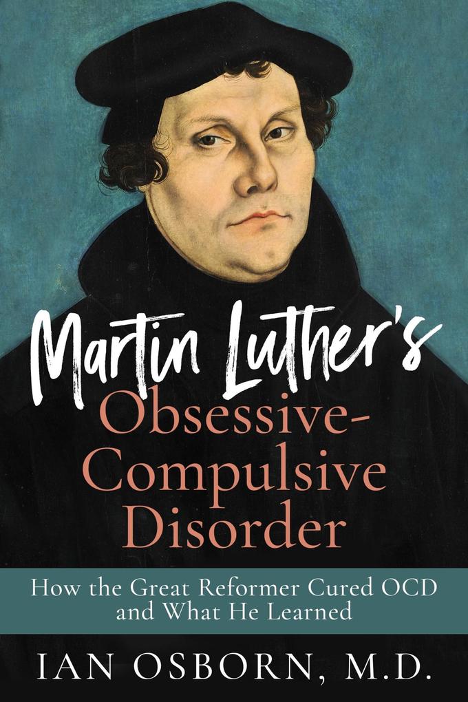 Martin Luther‘s Obsessive-Compulsive Disorder: How the Great Reformer Cured OCD and What He Learned