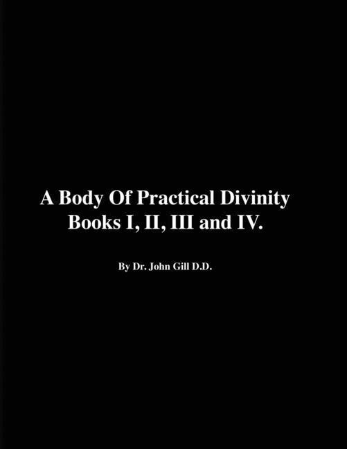 A Body of Practical Divinity Books I II III and IV by Dr. John Gill D.D.