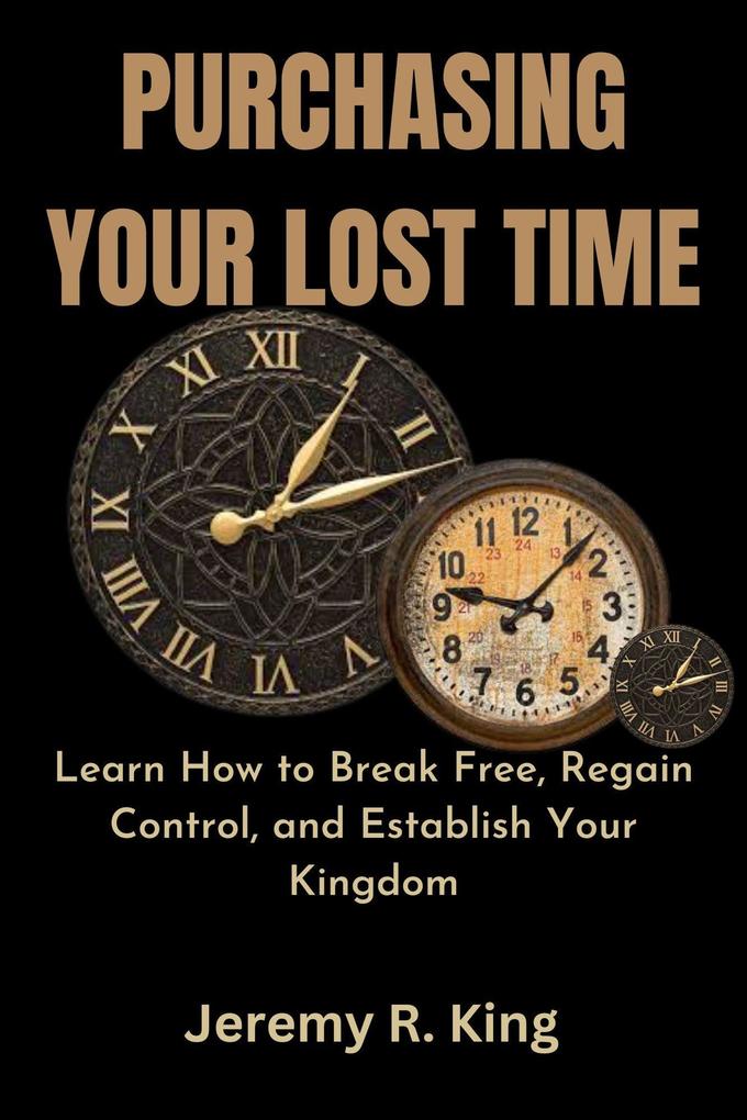 Purchasing Your Lost Time : Learn How to Break Free Regain Control and Establish Your Kingdom