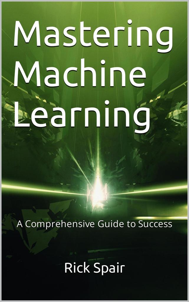 Mastering Machine Learning: A Comprehensive Guide to Success