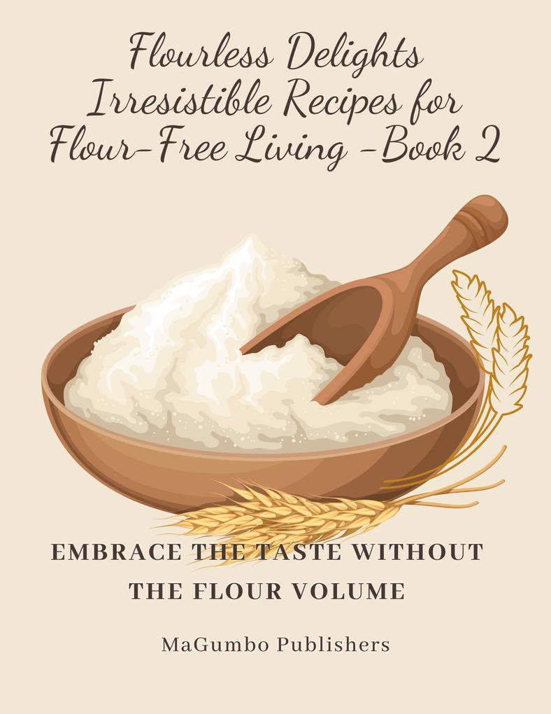 Flourless Delights: Irresistible Recipes for Flour-Free Living Book 2Embrace the Taste without the Flour