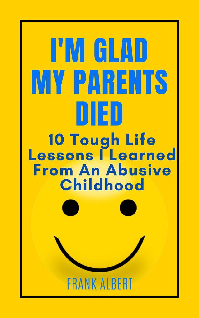 I‘m Glad My Parents Died: 10 Tough Life Lessons I Learned From An Abusive Childhood