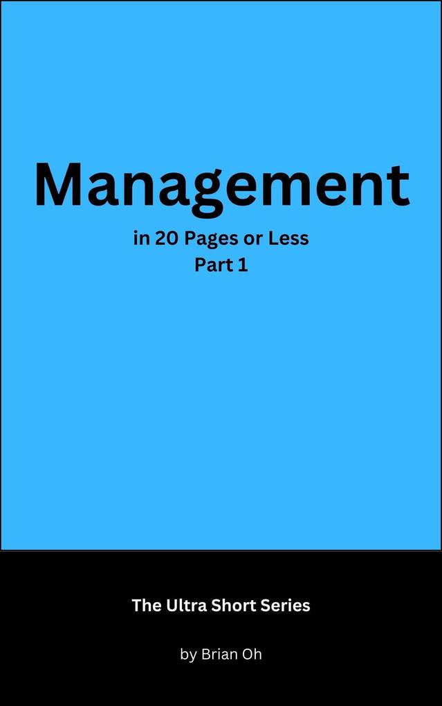 Management in 20 Pages or Less: Part 1 (The Ultra Short Series #2)