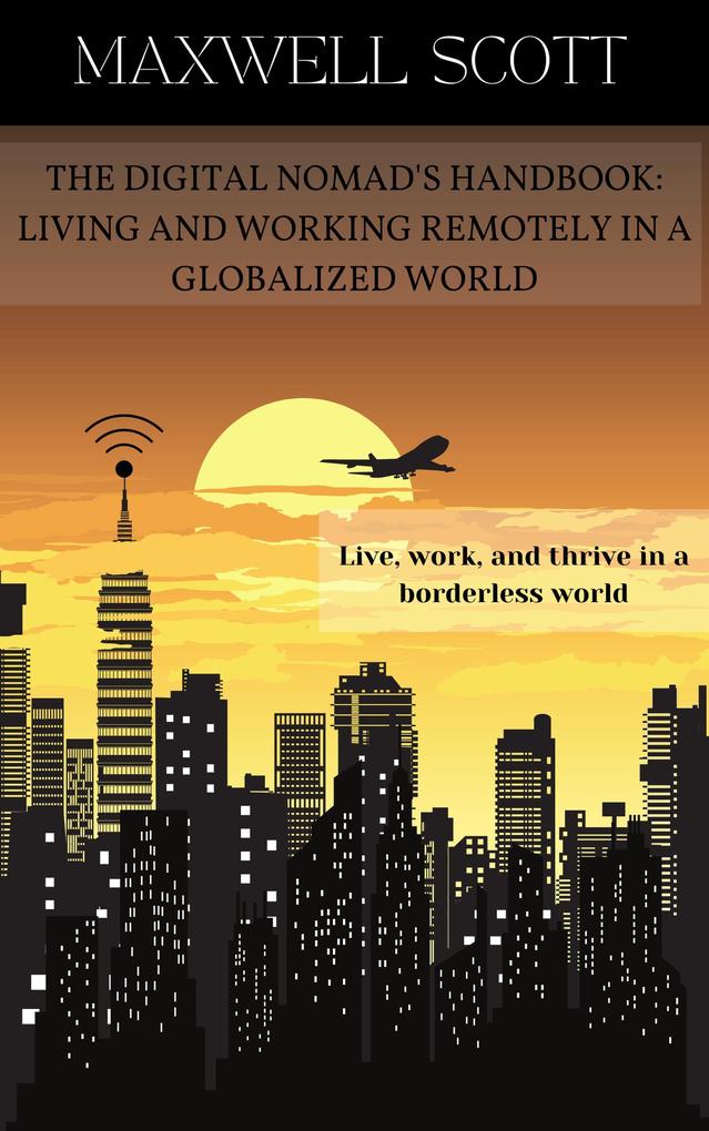 The Digital Nomad‘s Handbook: Living and Working Remotely in a Globalized World