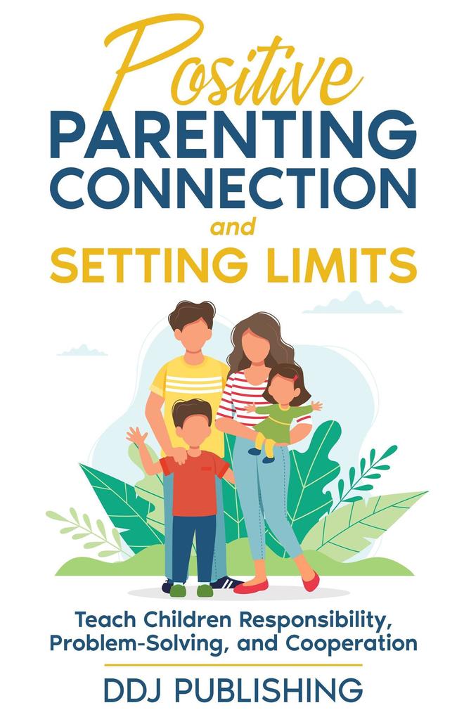 Positive Parenting Connection and Setting Limits. Teach Children Responsibility Problem-Solving and Cooperation.