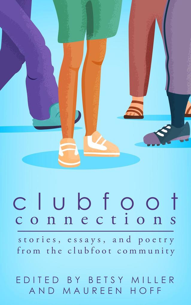Clubfoot Connections: Stories Essays and Poetry from the Clubfoot Community