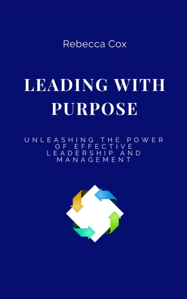 LEADING WITH PURPOSE: Unleashing the Power of Effective Leadership and Management
