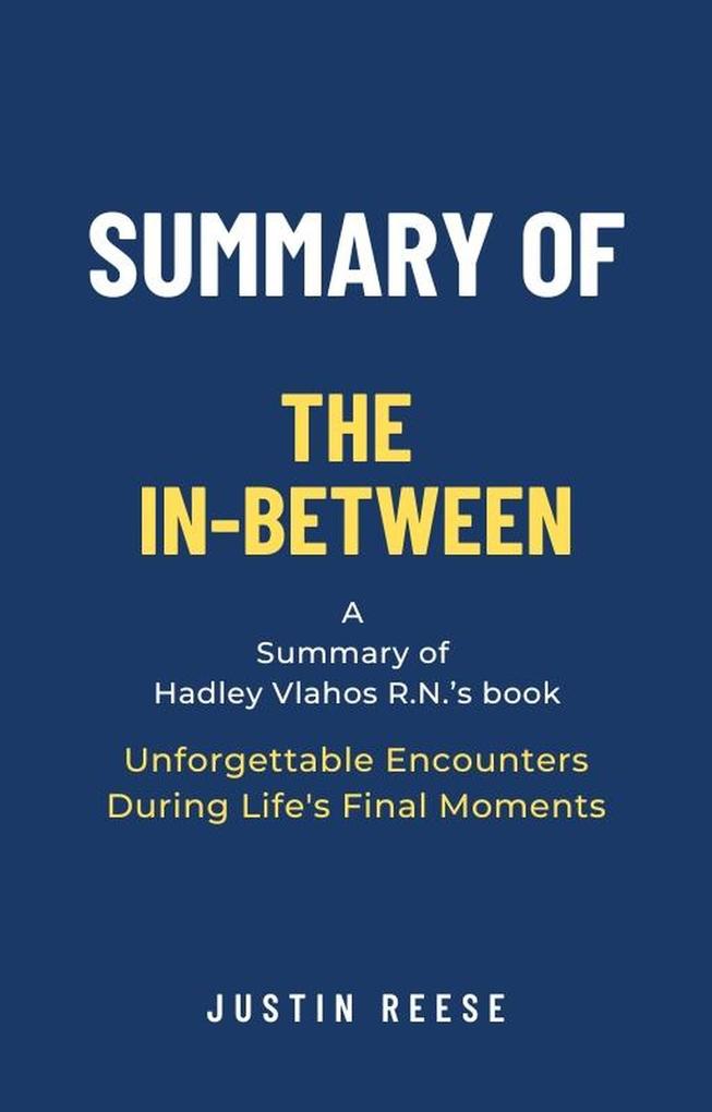 Summary of The In-Between by Hadley Vlahos R.N.: Unforgettable Encounters During Life‘s Final Moments