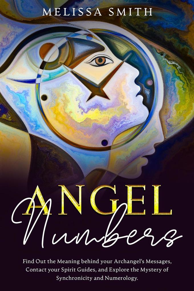 Angel Numbers: Find Out the Meaning Behind Your Archangel‘s Message Contact Your Spirit Guide and Explore The Mistery of Synchronicity and Numerology