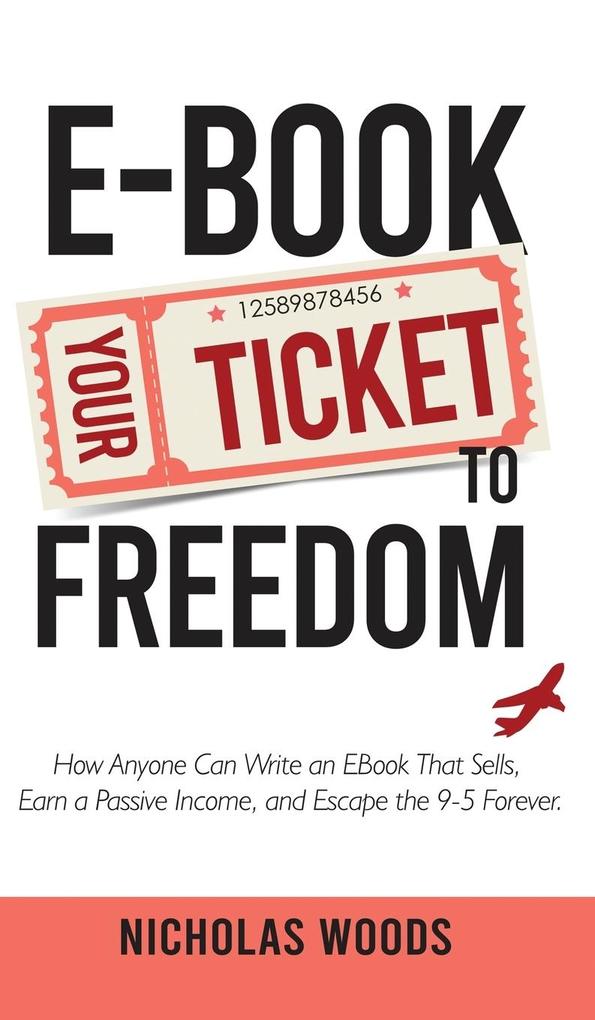 Ebook Your Ticket to Freedom; How Anyone Can Write an Ebook That Sells Earn a Passive Income and Escape the 9-5 Forever.
