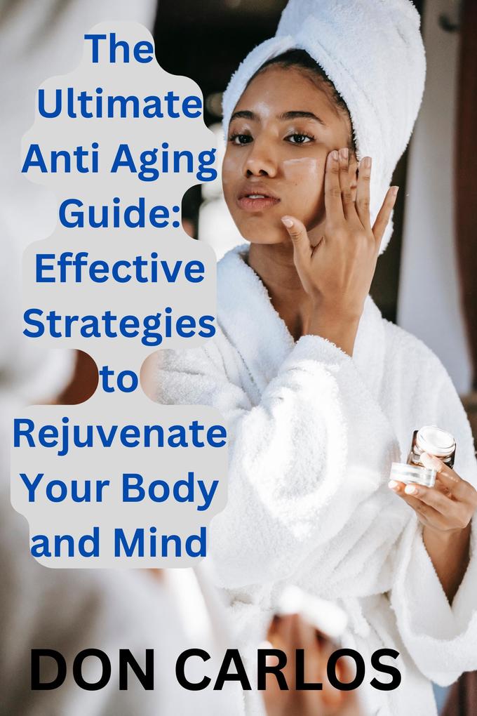 The Ultimate Anti Aging Guide: Effective Strategies to Rejuvenate Your Body and Mind