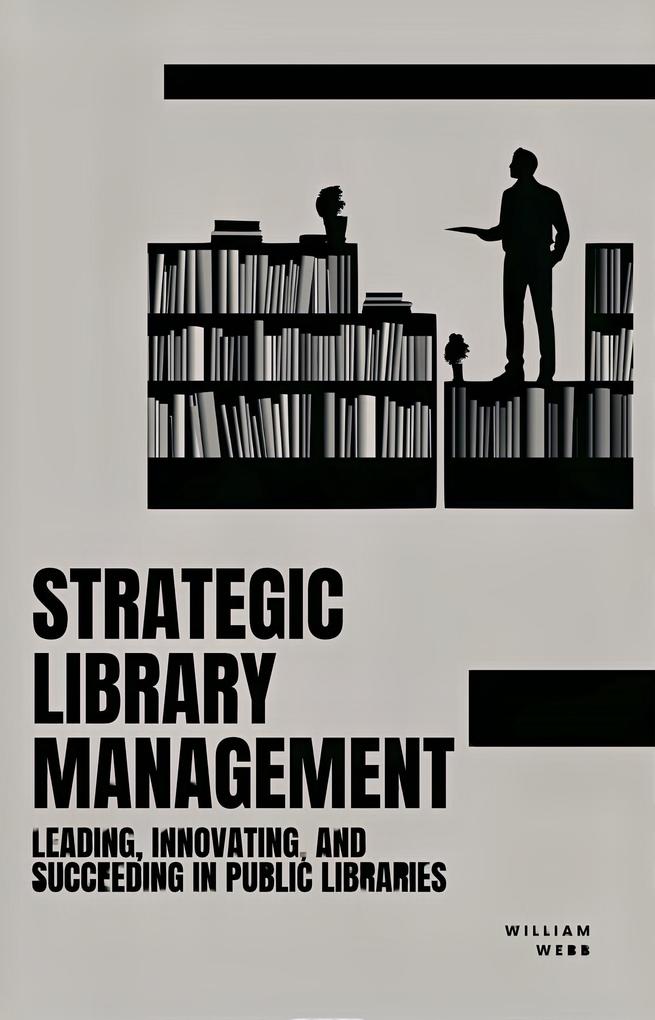 Strategic Library Management: Leading Innovating and Succeeding in Public Libraries