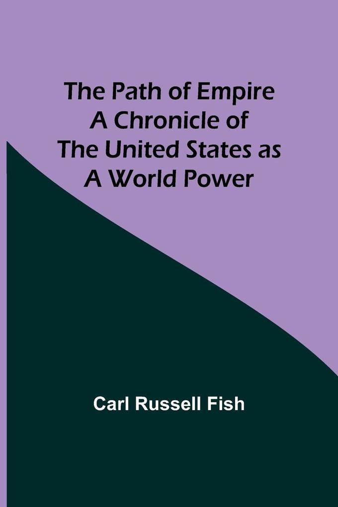 The Path of Empire A Chronicle of the United States as a World Power