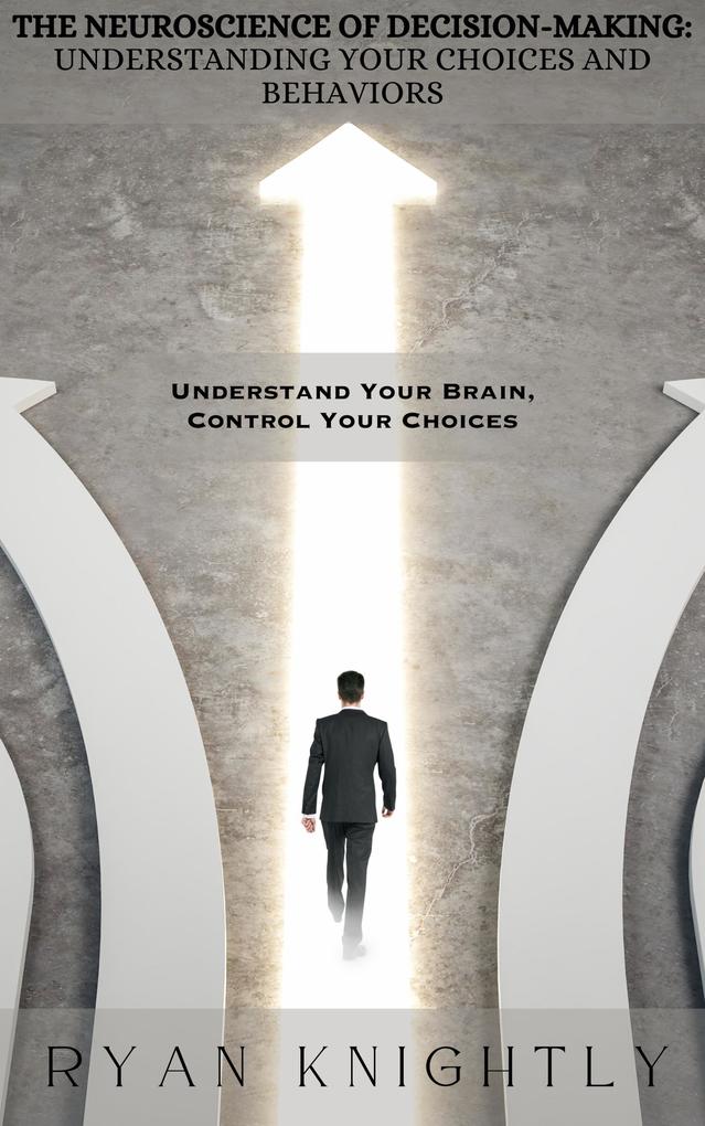 The Neuroscience of Decision-Making: Understanding Your Choices and Behaviors