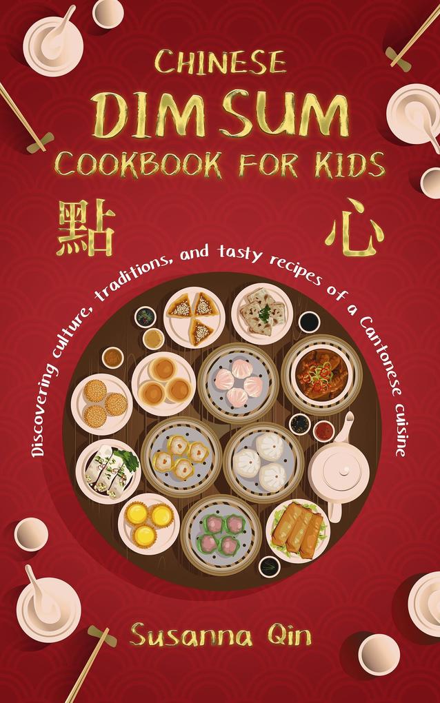 Chinese dim sum cookbook for kids: Discovering culture traditions and tasty recipes of a Cantonese cuisine