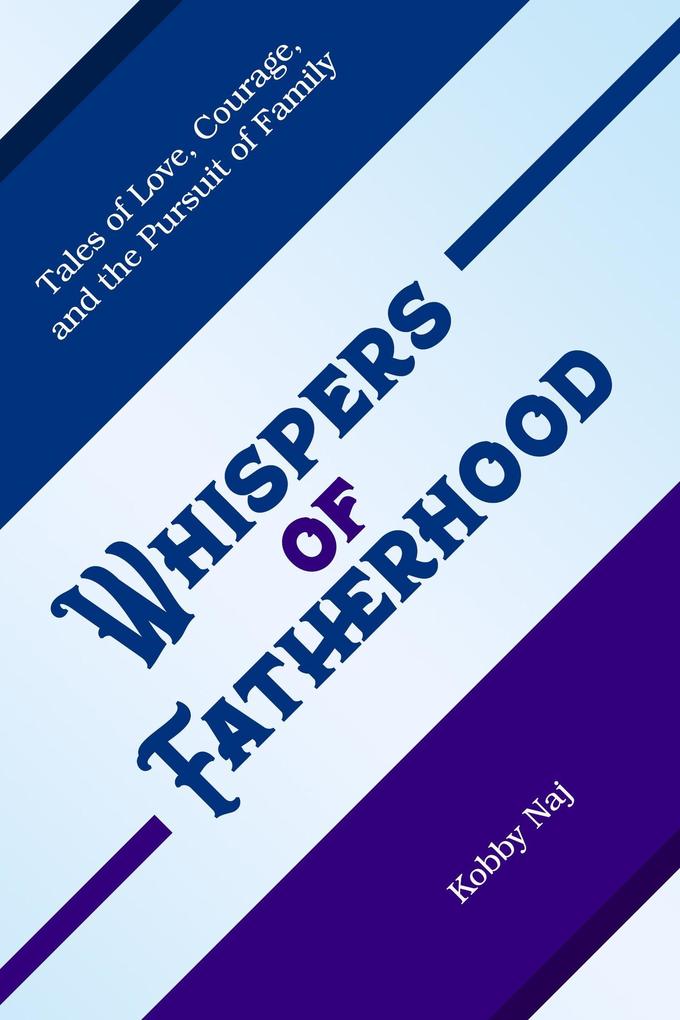 Whispers of Fatherhood: Tales of Love Courage and the Pursuit of Family