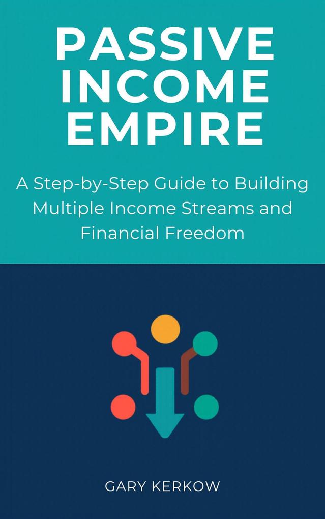 Passive Income Empire: A Step-by-Step Guide to Building Multiple Income Streams and Financial Freedom