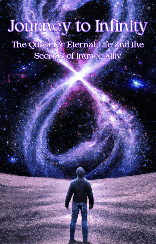 Journey to Infinity: The Quest for Eternal Life and the Secrets of Immortality (Religion and Spirituality)