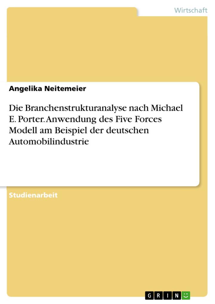 Die Branchenstrukturanalyse nach Michael E. Porter. Anwendung des Five Forces Modell am Beispiel der deutschen Automobilindustrie