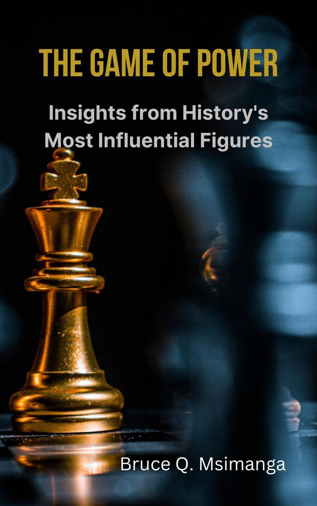 The Game of Power: Insights from History‘s Most Influential Figures