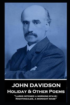 John Davidson - Holiday & Other Poems: ‘Larks intoned a morning stave; Nightingales a midnight mass‘‘