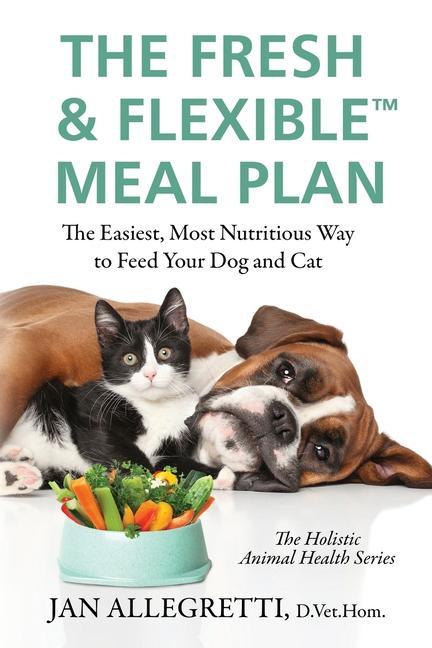 The Fresh & Flexible Meal Plan: The Easiest Most Nutritious Way to Feed Your Dog and Cat