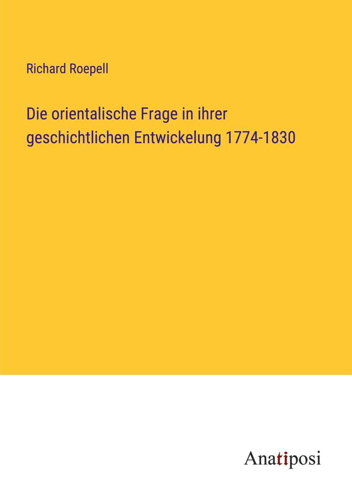 Die orientalische Frage in ihrer geschichtlichen Entwickelung 1774-1830