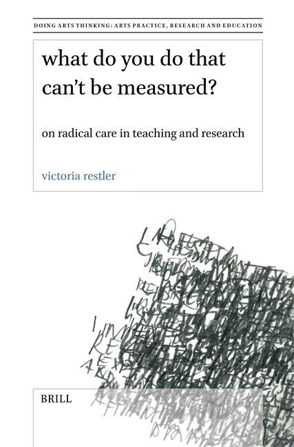 What Do You Do That Can‘t Be Measured?: On Radical Care in Teaching and Research