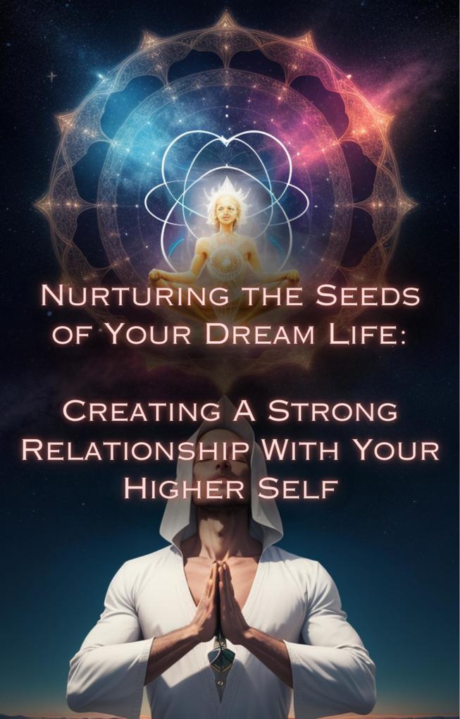Creating A Strong Relationship With Your Higher Self (Nurturing the Seeds of Your Dream Life: A Comprehensive Anthology)