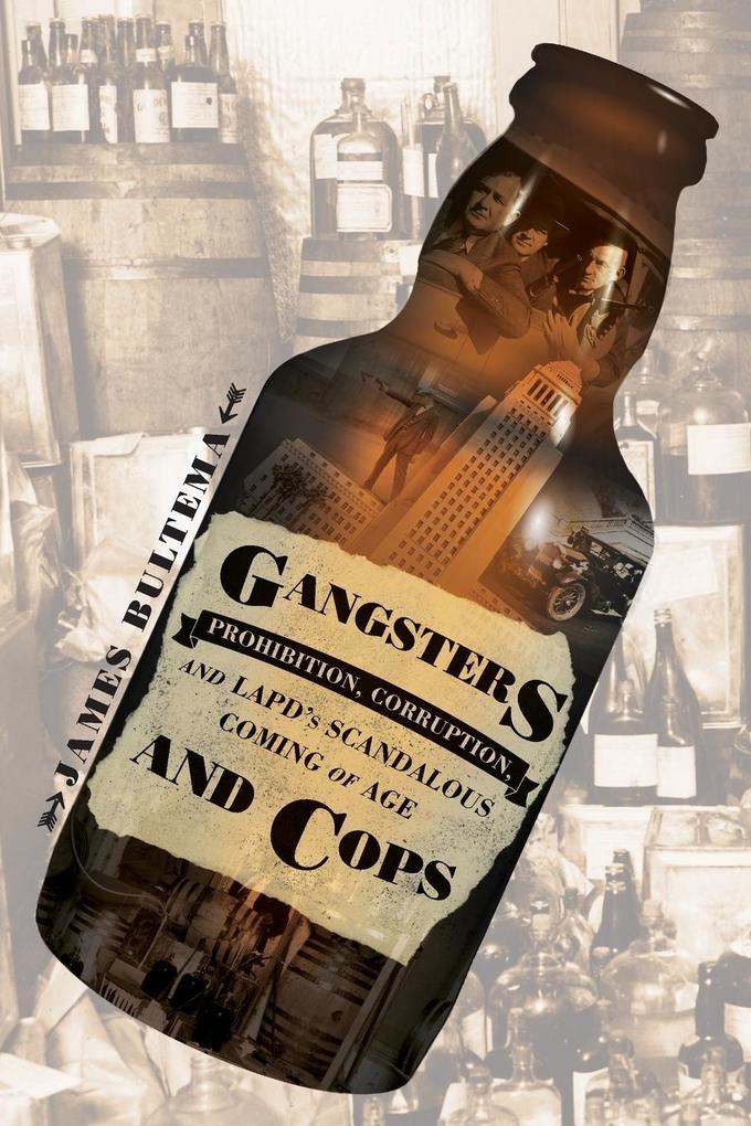 Gangsters and Cops - Prohibition Corruption and LAPD's Scandalous Coming of Age