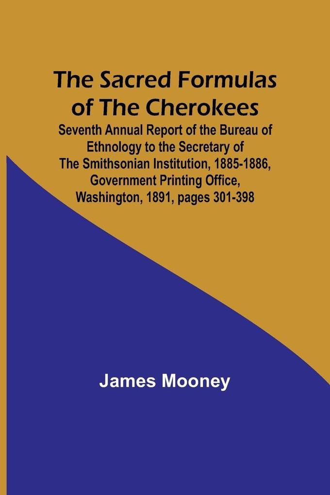 The Sacred Formulas of the Cherokees ; Seventh Annual Report of the Bureau of Ethnology to the Secretary of the Smithsonian Institution 1885-1886 Government Printing Office Washington 1891 pages 301-398