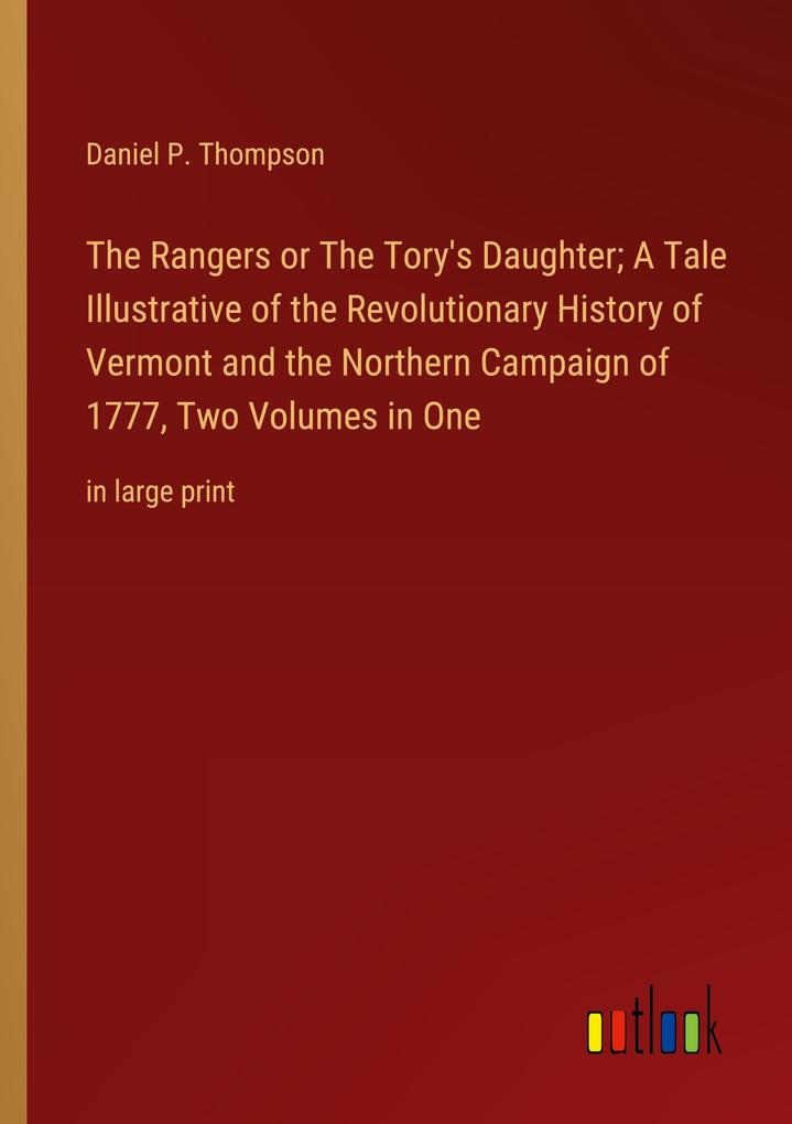 The Rangers or The Tory's Daughter; A Tale Illustrative of the Revolutionary History of Vermont and the Northern Campaign of 1777 Two Volumes in One
