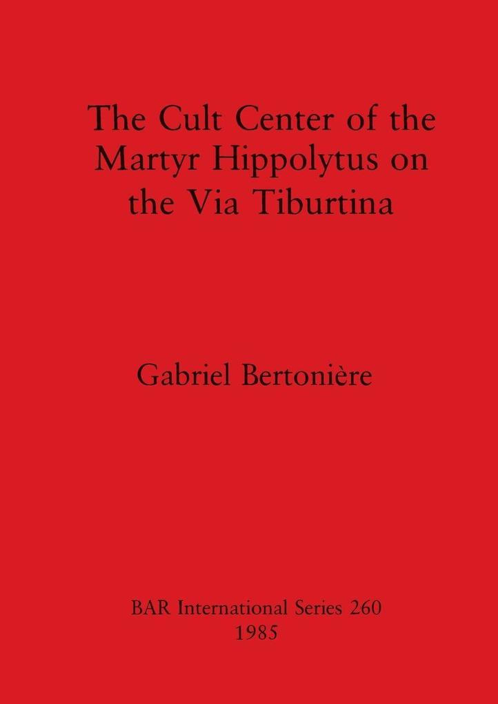 The Cult Center of the Martyr Hippolytus on the Via Tiburtina