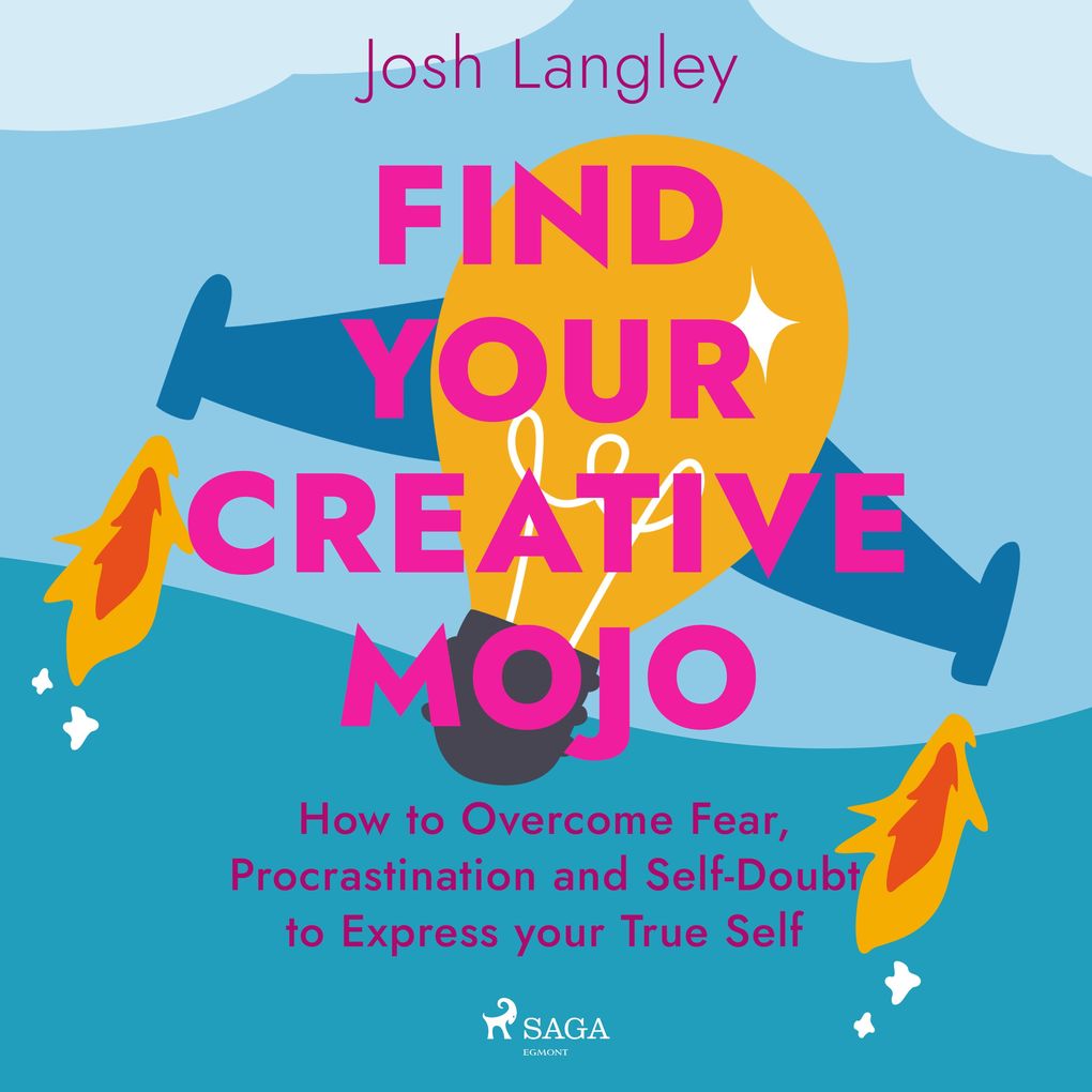 Find Your Creative Mojo: How to Overcome Fear Procrastination and Self-Doubt to Express your True Self