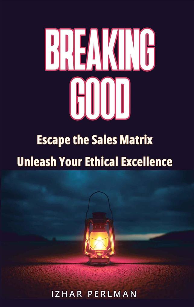 Breaking Good - Escape the Sales Matrix Unleash Your Ethical Excellence (Master Of Games #4)