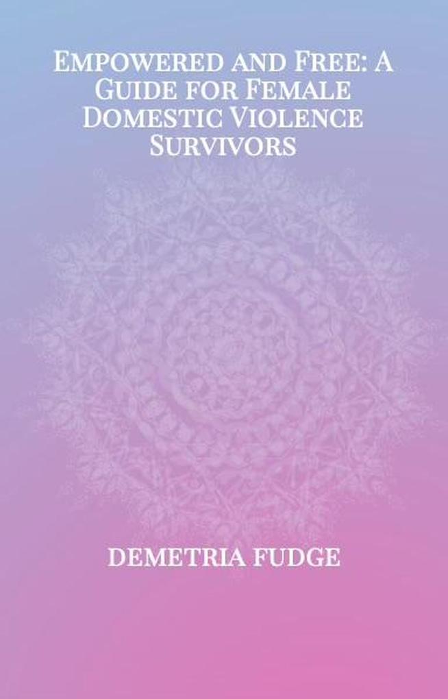 Empowered And Free: A Guide For Female Domestic Violence Survivors
