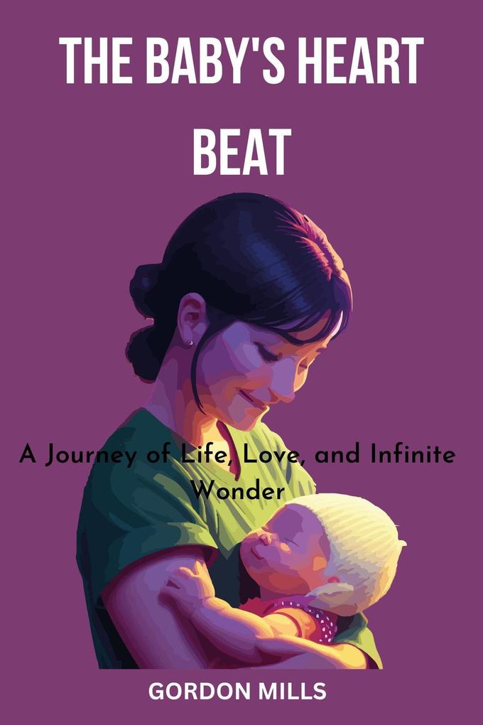The Baby‘s Heart Beat : A Journey of Life Love and Infinite Wonder