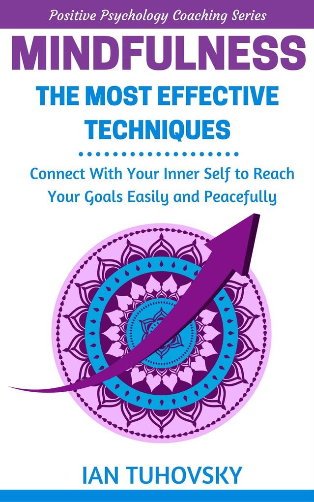 Mindfulness: The Most Effective Techniques: Connect With Your Inner Self To Reach Your Goals Easily and Peacefully (Positive Psychology Coaching Series)