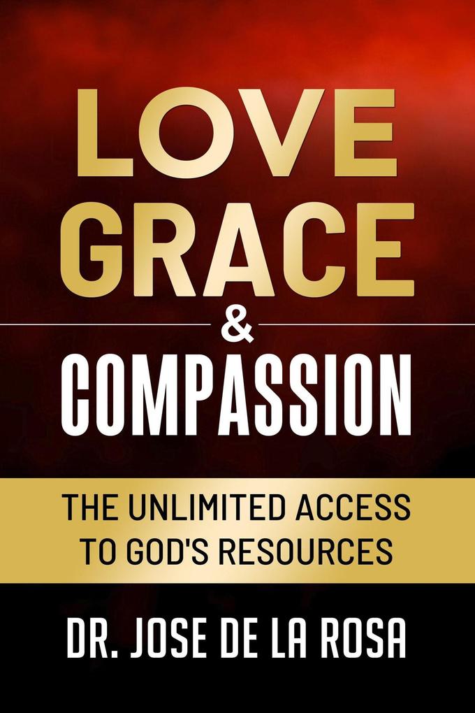 Love Grace & Compassion The Unlimited Access tto God‘s Resources