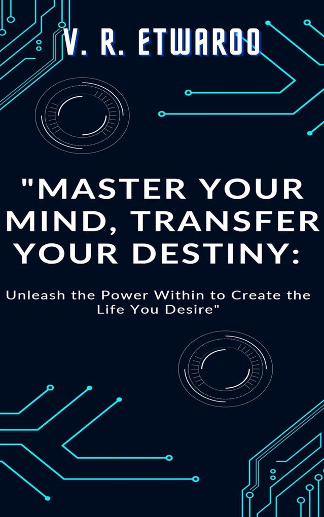 Master Your Mind Transfer Your Destiny: Unleash the Power Within to Create the Life You Desire