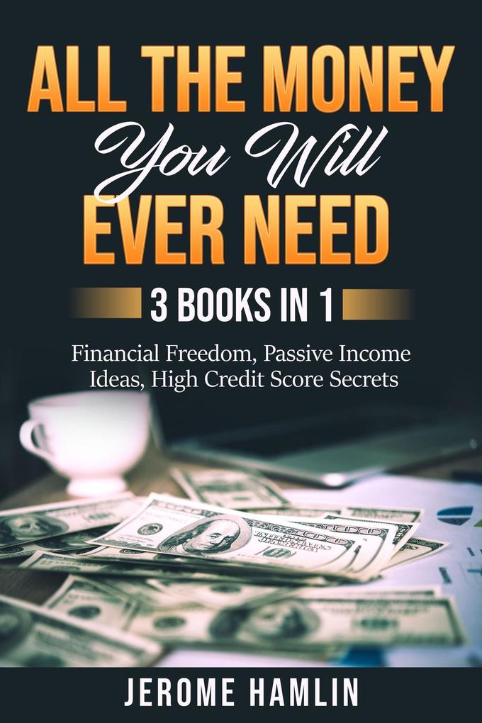 All the Money You Will Ever Need: 3 Books in 1: Financial Freedom Passive Income Ideas High Credit Score Secrets