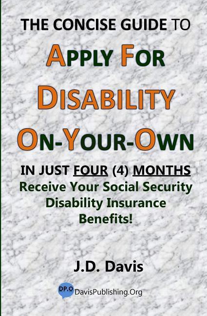 The Concise Guide to Apply for Disability On-Your-Own: In Just Four (4) Months Receive Your Social Security Disability Insurance Benefits!