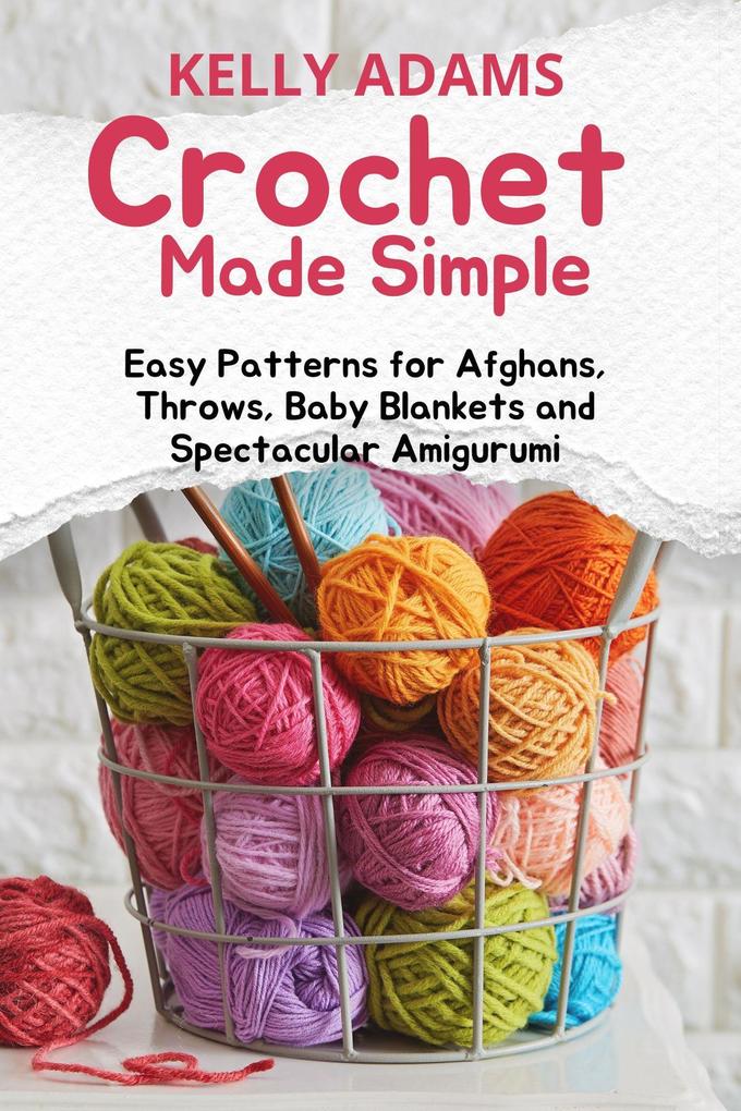 Crochet Made Simple: Easy Patterns for Afghans Throws Baby Blankets and Spectacular Amigurumi